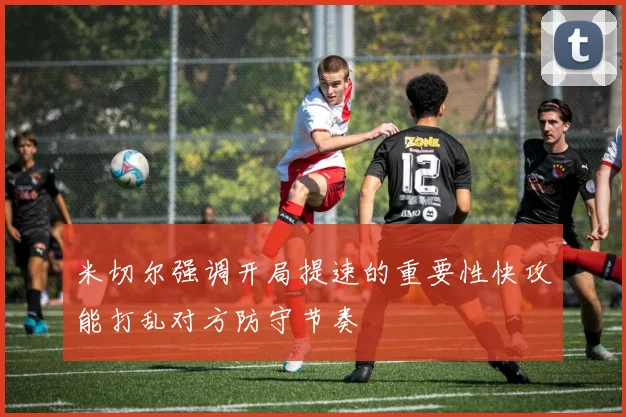 米切尔强调开局提速的重要性快攻能打乱对方防守节奏