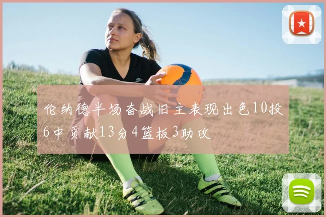 伦纳德半场奋战旧主表现出色10投6中贡献13分4篮板3助攻