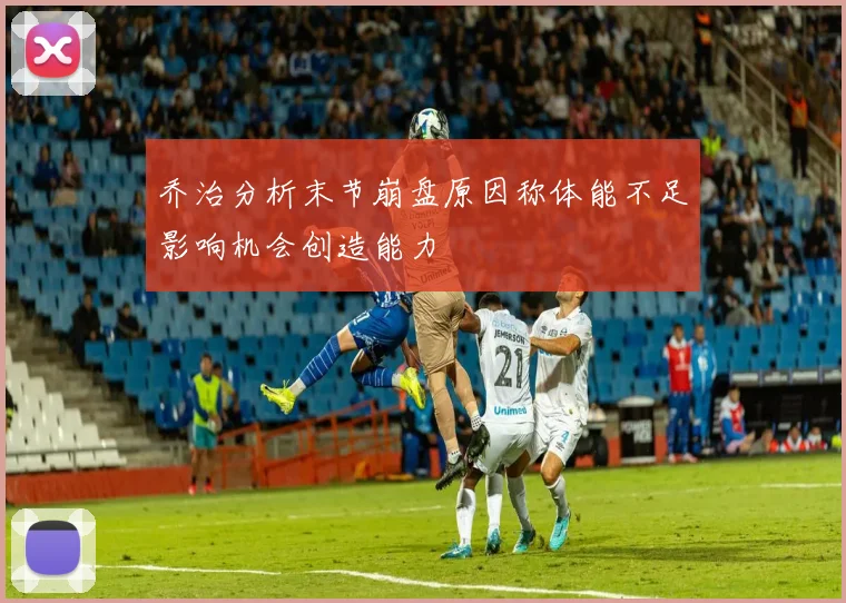 乔治分析末节崩盘原因称体能不足影响机会创造能力