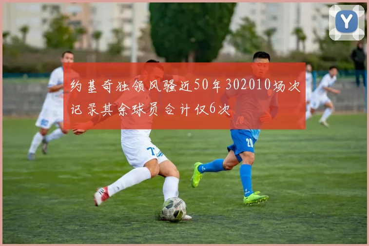 约基奇独领风骚近50年302010场次记录其余球员合计仅6次