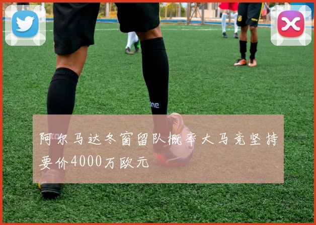 阿尔马达冬窗留队概率大马竞坚持要价4000万欧元
