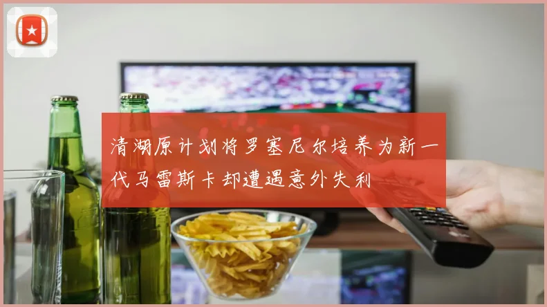 清湖原计划将罗塞尼尔培养为新一代马雷斯卡却遭遇意外失利