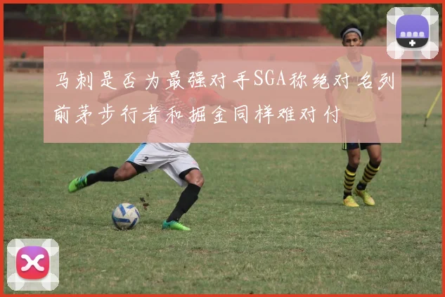 马刺是否为最强对手SGA称绝对名列前茅步行者和掘金同样难对付
