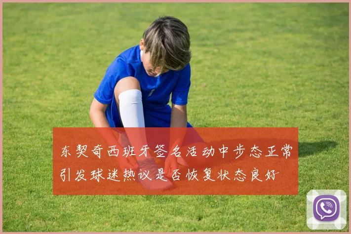 东契奇西班牙签名活动中步态正常引发球迷热议是否恢复状态良好