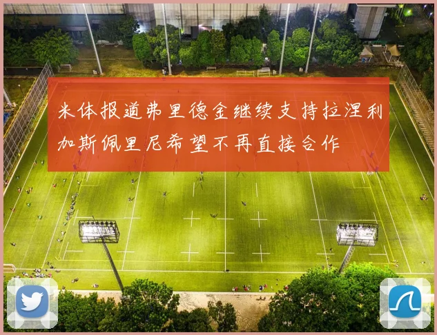 米体报道弗里德金继续支持拉涅利加斯佩里尼希望不再直接合作
